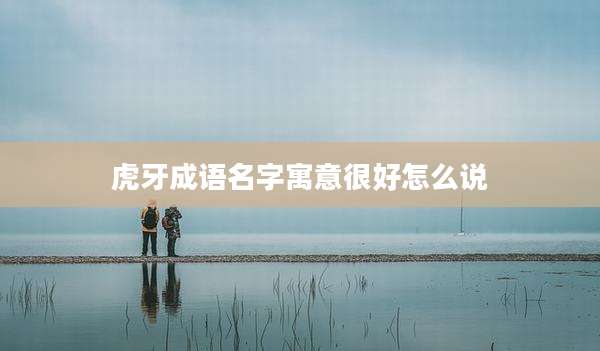 虎牙成语名字寓意很好怎么说