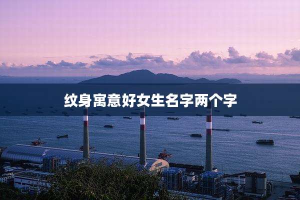 纹身寓意好女生名字两个字