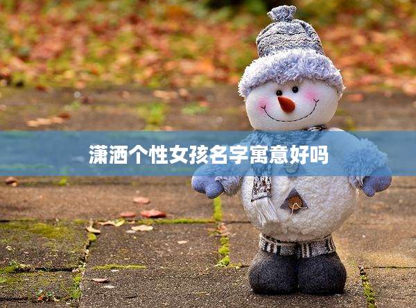 潇洒个性女孩名字寓意好吗
