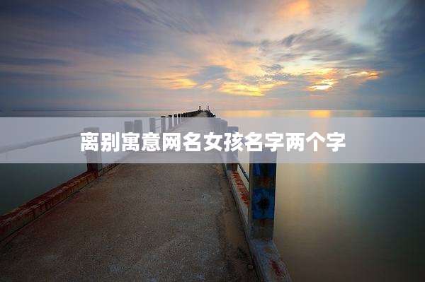 离别寓意网名女孩名字两个字