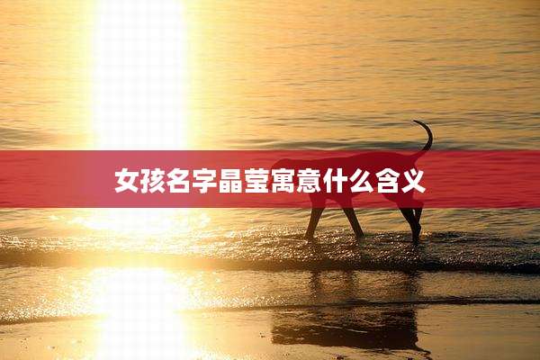 女孩名字晶莹寓意什么含义