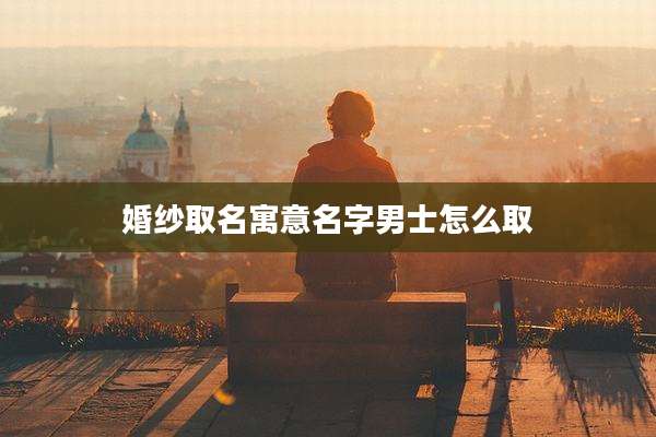 婚纱取名寓意名字男士怎么取