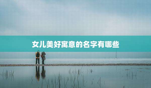 女儿美好寓意的名字有哪些