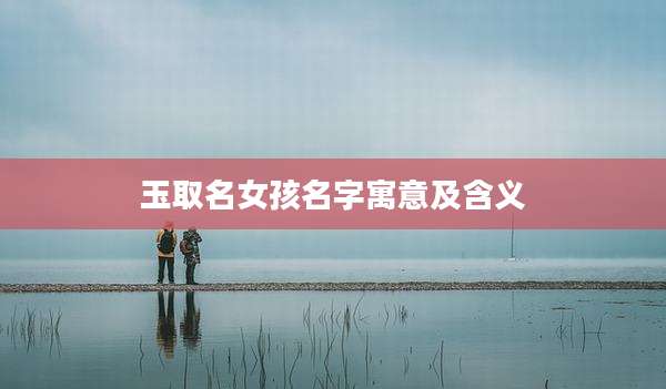 玉取名女孩名字寓意及含义