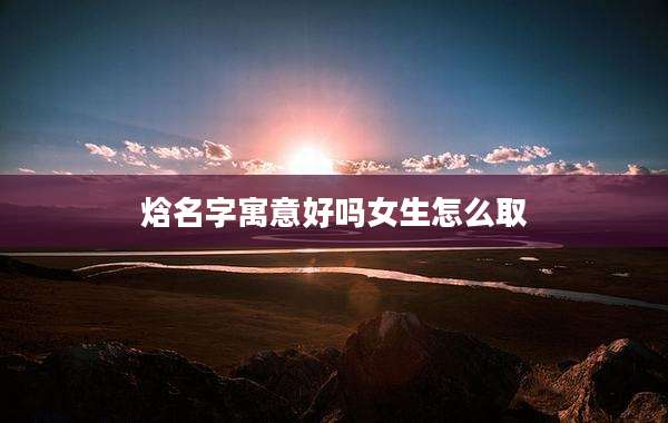 焓名字寓意好吗女生怎么取
