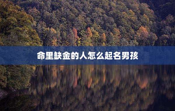 命里缺金的人怎么起名男孩