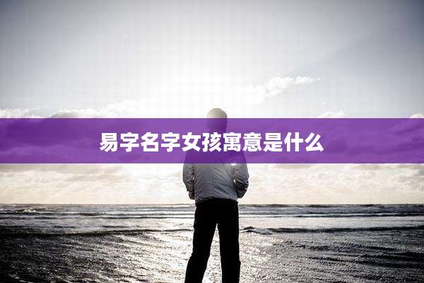 易字名字女孩寓意是什么