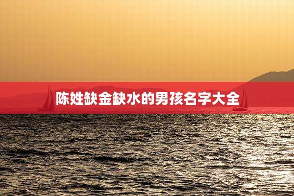 陈姓缺金缺水的男孩名字大全