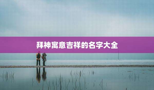 拜神寓意吉祥的名字大全