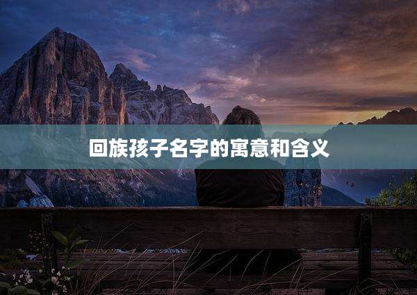 回族孩子名字的寓意和含义