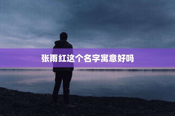 张雨红这个名字寓意好吗