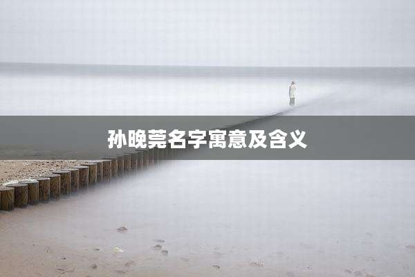 孙晚莞名字寓意及含义
