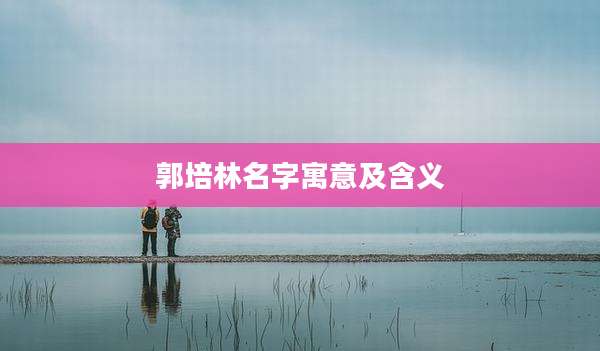 郭培林名字寓意及含义