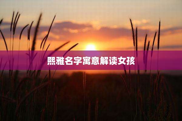 熙雅名字寓意解读女孩