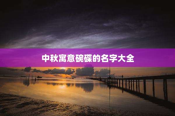 中秋寓意碗碟的名字大全