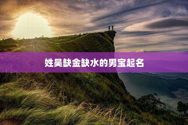 姓吴缺金缺水的男宝起名