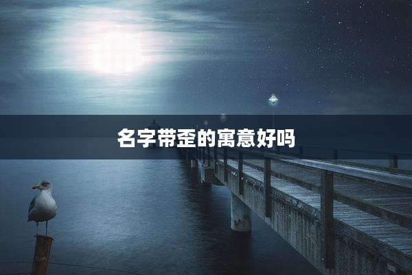 名字带歪的寓意好吗