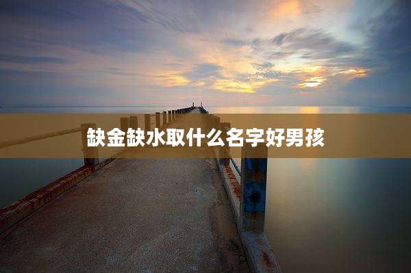 缺金缺水取什么名字好男孩