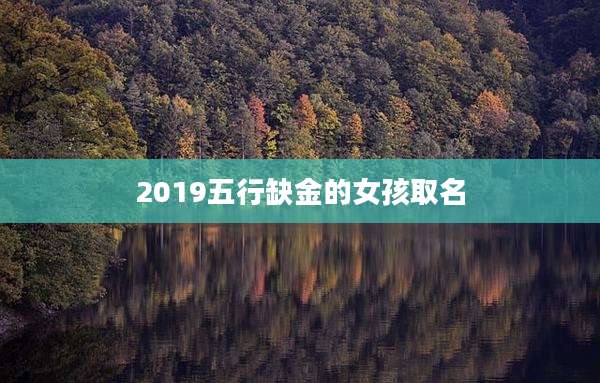 2019五行缺金的女孩取名