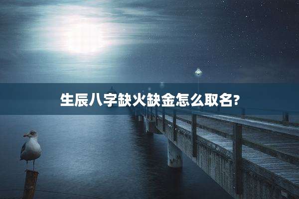 生辰八字缺火缺金怎么取名?