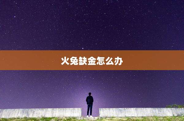 火兔缺金怎么办