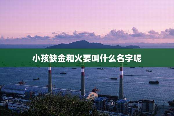 小孩缺金和火要叫什么名字呢