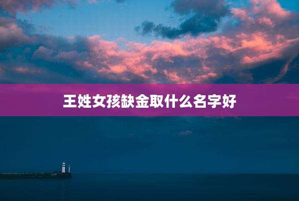 王姓女孩缺金取什么名字好