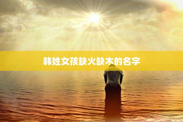 韩姓女孩缺火缺木的名字