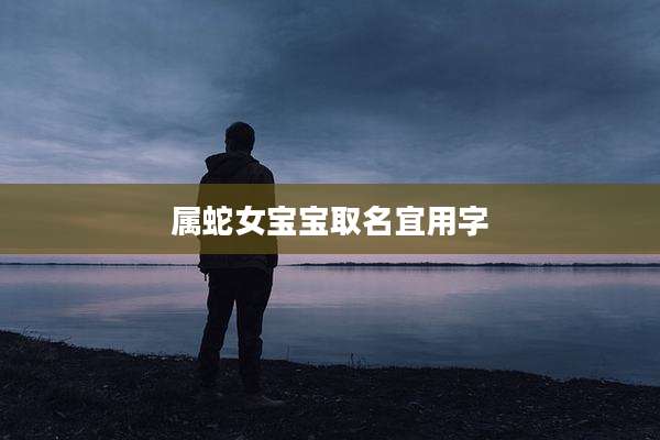 属蛇女宝宝取名宜用字