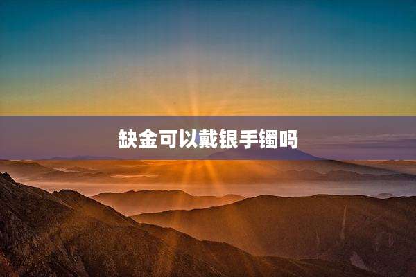 缺金可以戴银手镯吗