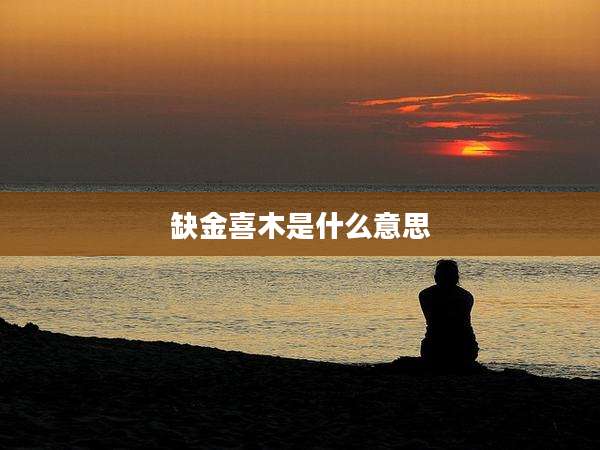 缺金喜木是什么意思