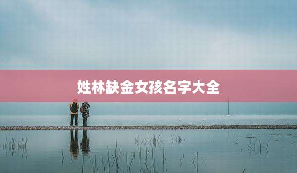 姓林缺金女孩名字大全