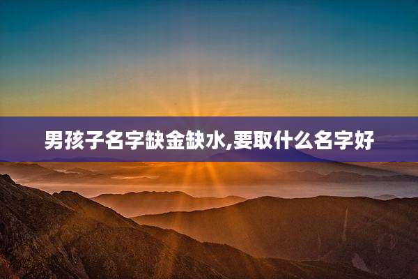 男孩子名字缺金缺水,要取什么名字好