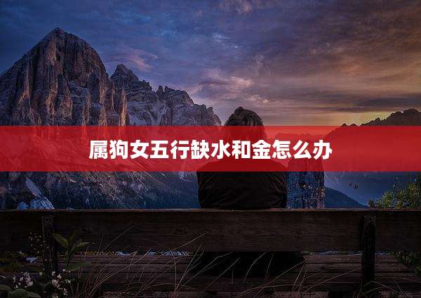 属狗女五行缺水和金怎么办