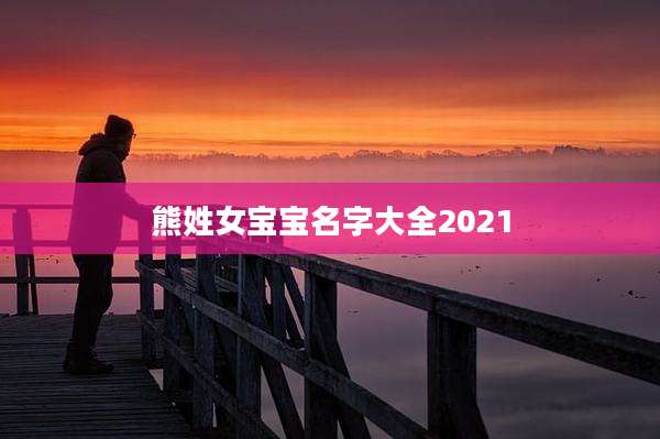 熊姓女宝宝名字大全2021