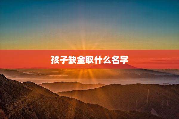 孩子缺金取什么名字