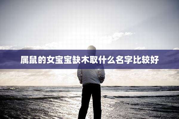 属鼠的女宝宝缺木取什么名字比较好