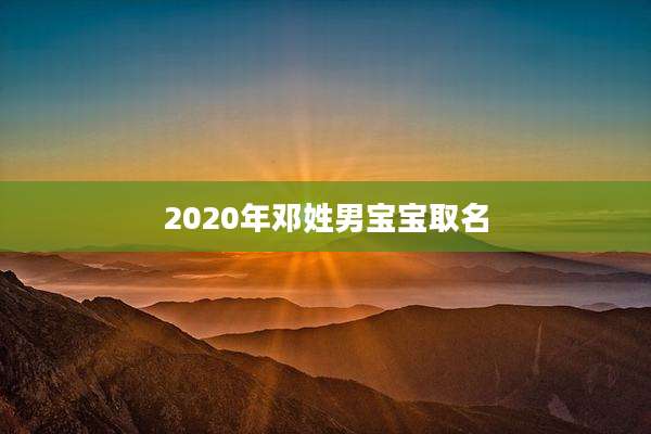 2020年邓姓男宝宝取名