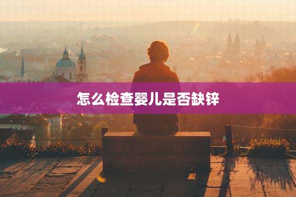 怎么检查婴儿是否缺锌