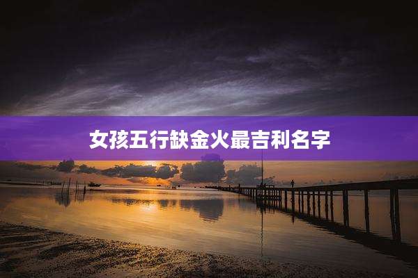女孩五行缺金火最吉利名字