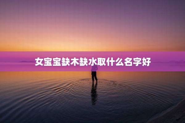 女宝宝缺木缺水取什么名字好