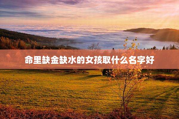 命里缺金缺水的女孩取什么名字好