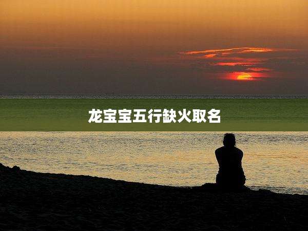 龙宝宝五行缺火取名