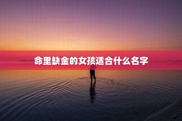 命里缺金的女孩适合什么名字