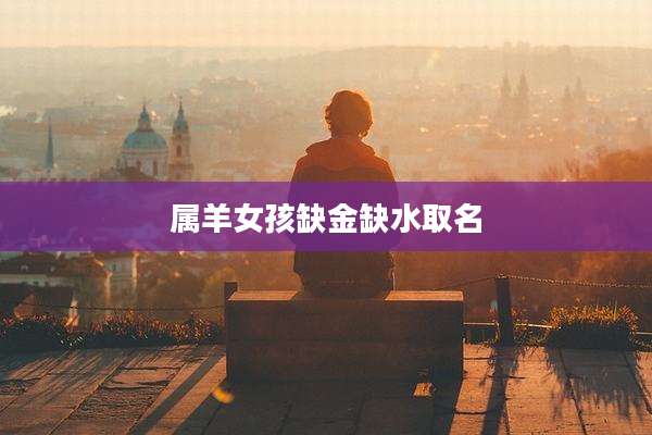 属羊女孩缺金缺水取名