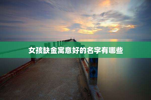 女孩缺金寓意好的名字有哪些