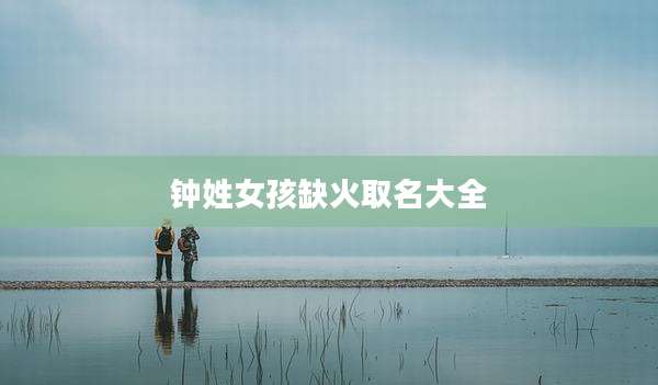 钟姓女孩缺火取名大全