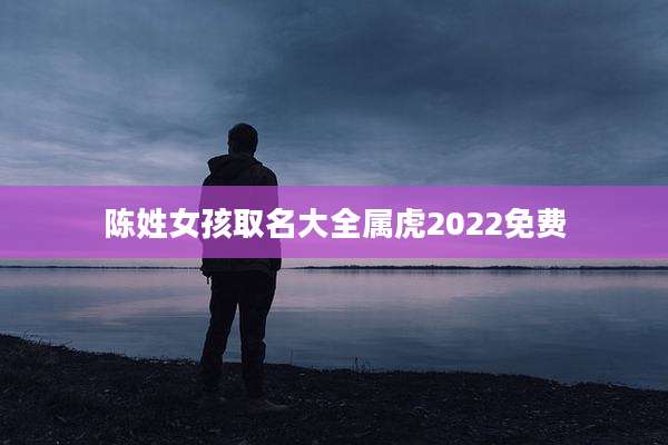 陈姓女孩取名大全属虎2022免费