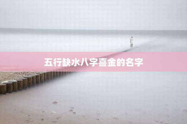 五行缺水八字喜金的名字