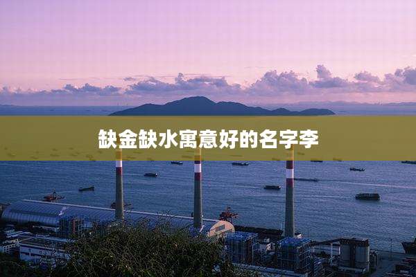 缺金缺水寓意好的名字李